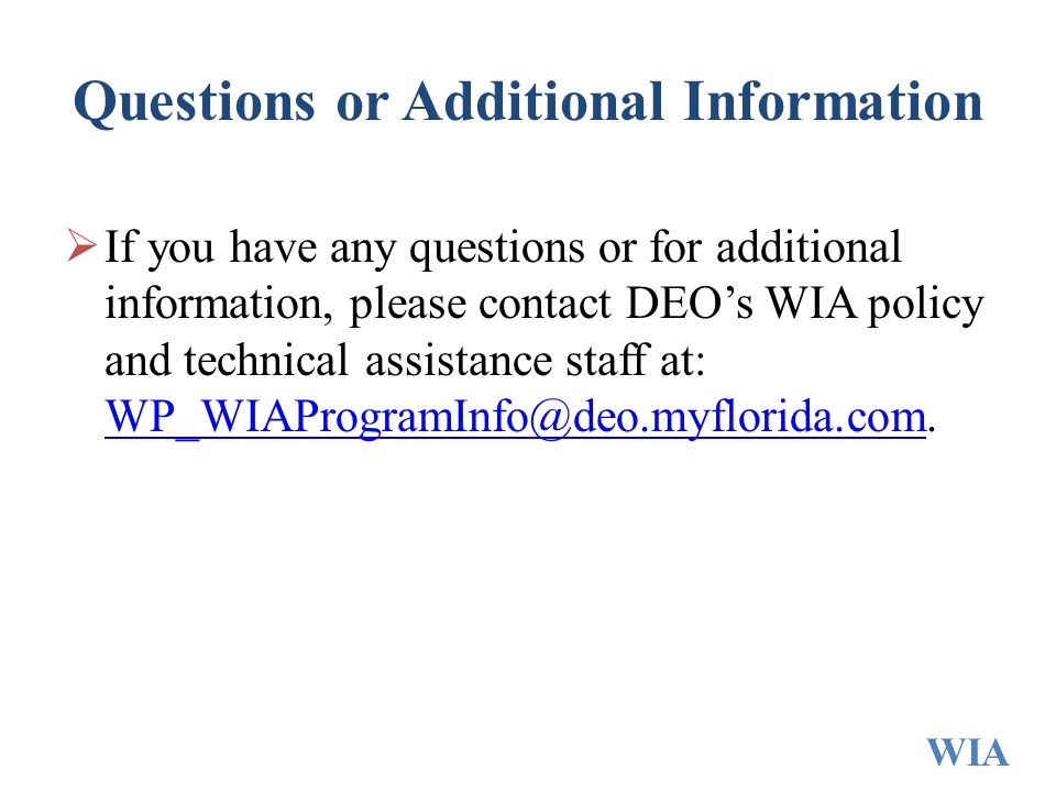 Questions or Additional Information  If you have any questions or for additional information, please contact DEO’s WIA policy and technical assistance staff at: