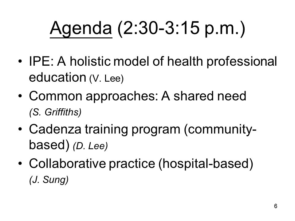 6 Agenda (2:30-3:15 p.m.) IPE: A holistic model of health professional education (V.