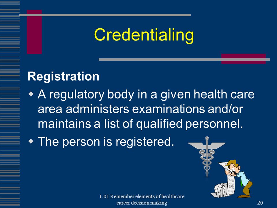 Credentialing Registration  A regulatory body in a given health care area administers examinations and/or maintains a list of qualified personnel.
