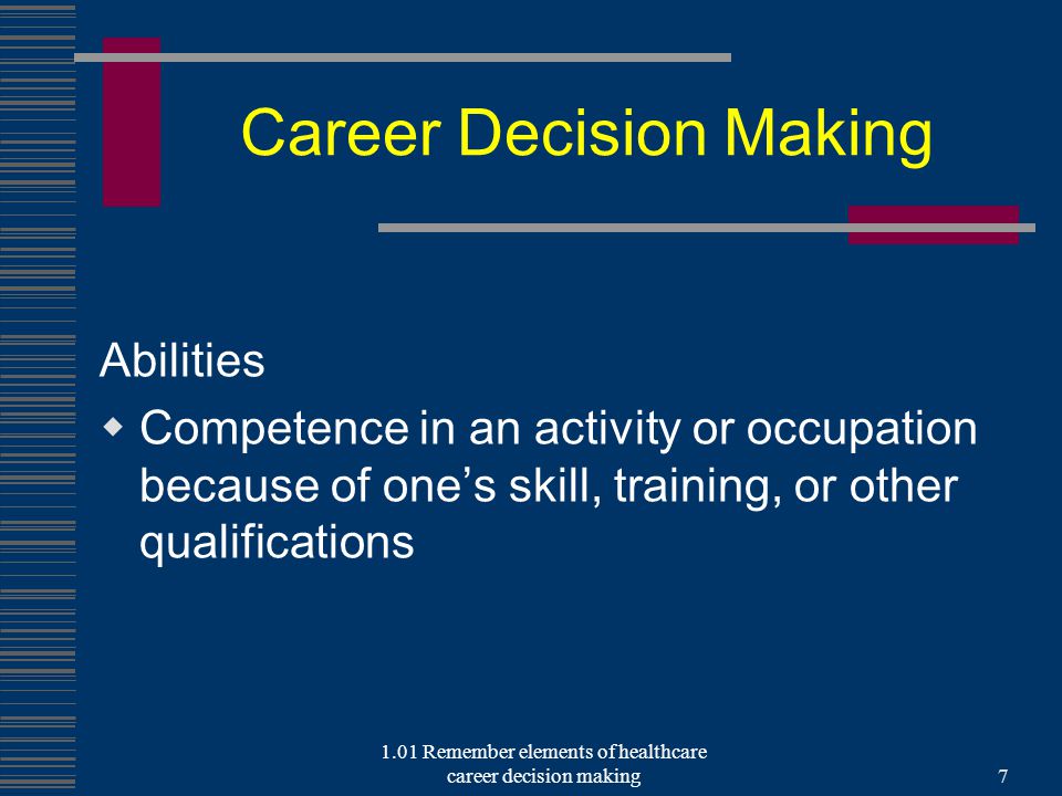 Career Decision Making Abilities  Competence in an activity or occupation because of one’s skill, training, or other qualifications 1.01 Remember elements of healthcare career decision making7