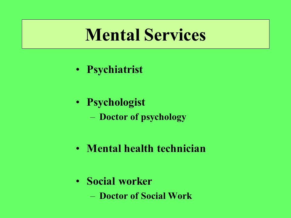 Mental Services Psychiatrist Psychologist –Doctor of psychology Mental health technician Social worker –Doctor of Social Work