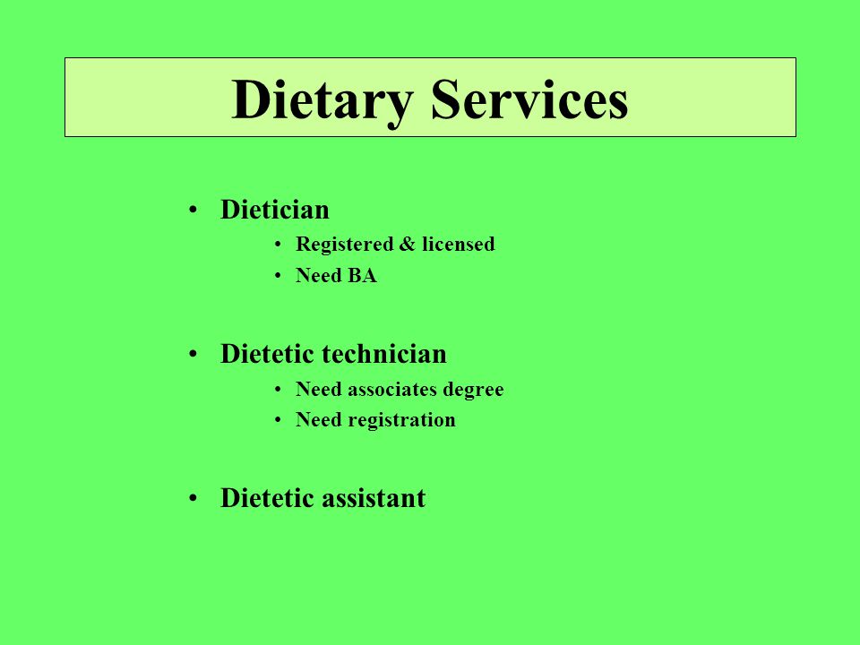 Dietary Services Dietician Registered & licensed Need BA Dietetic technician Need associates degree Need registration Dietetic assistant
