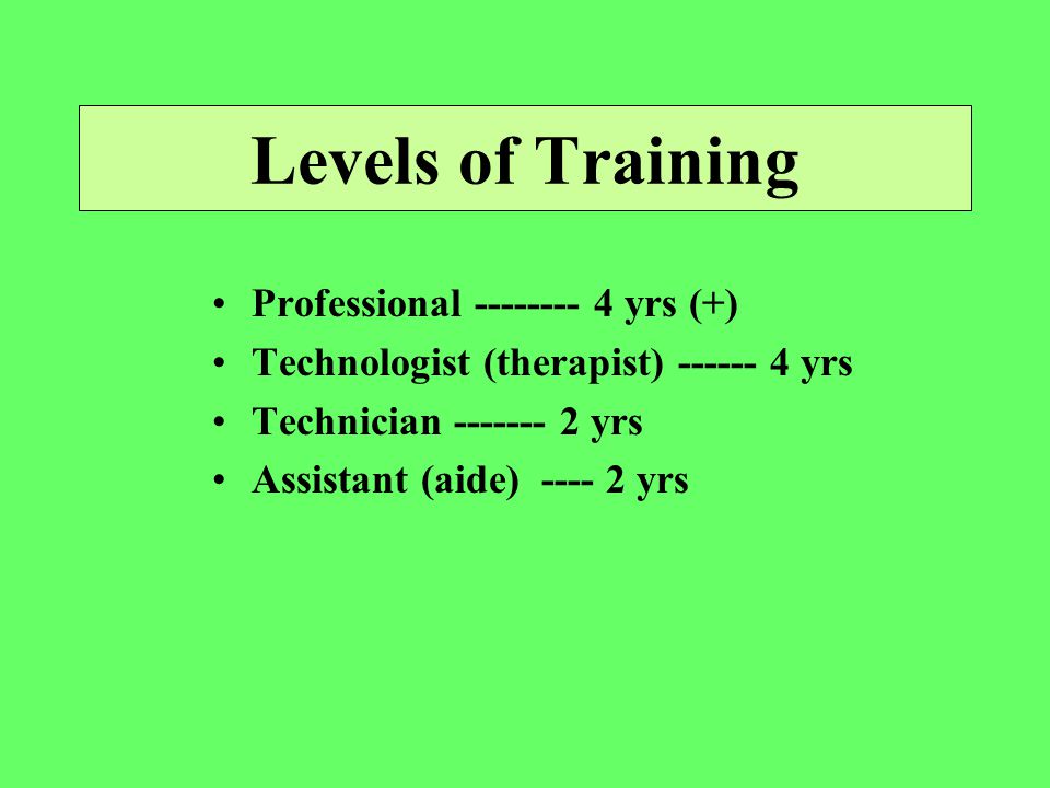 Levels of Training Professional yrs (+) Technologist (therapist) yrs Technician yrs Assistant (aide) yrs