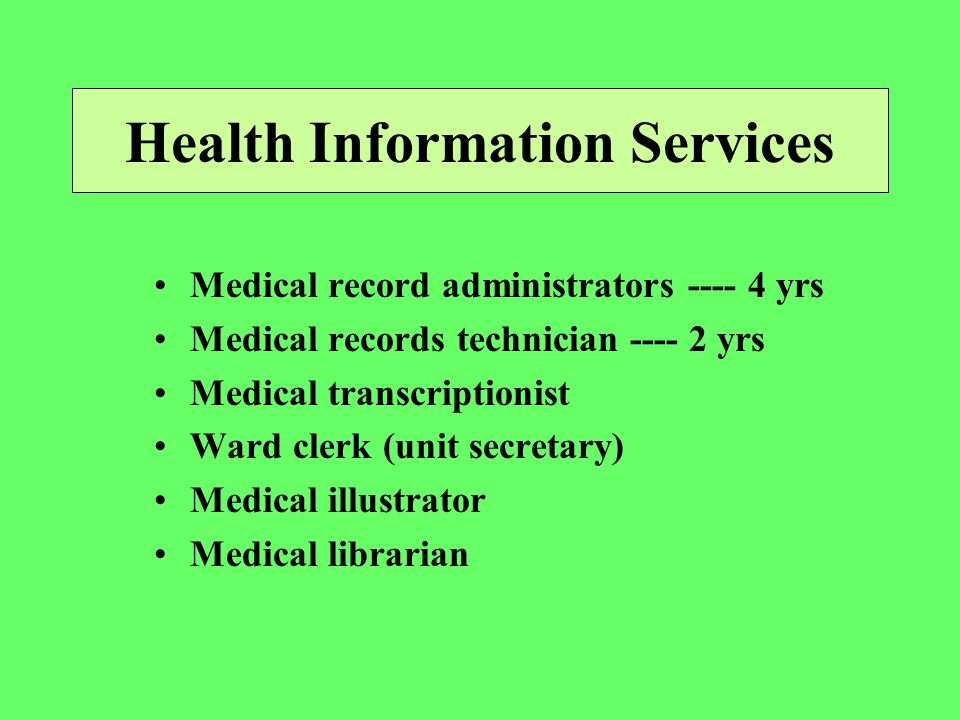 Health Information Services Medical record administrators yrs Medical records technician yrs Medical transcriptionist Ward clerk (unit secretary) Medical illustrator Medical librarian