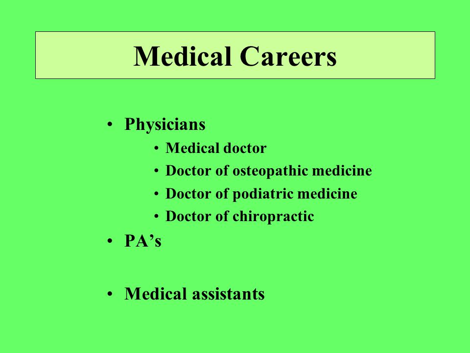 Medical Careers Physicians Medical doctor Doctor of osteopathic medicine Doctor of podiatric medicine Doctor of chiropractic PA’s Medical assistants