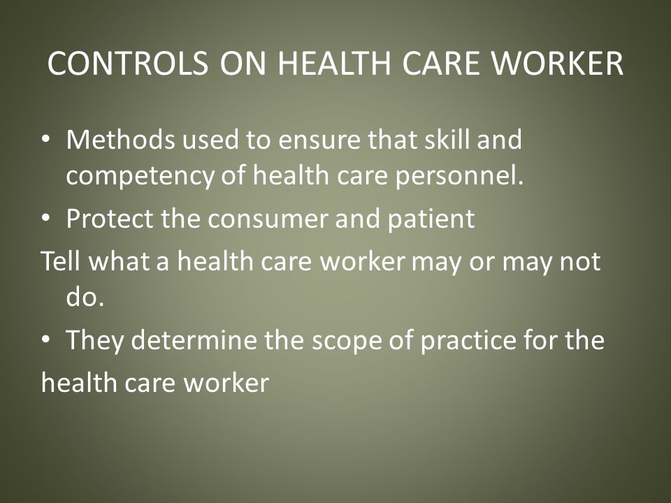 CONTROLS ON HEALTH CARE WORKER Methods used to ensure that skill and competency of health care personnel.