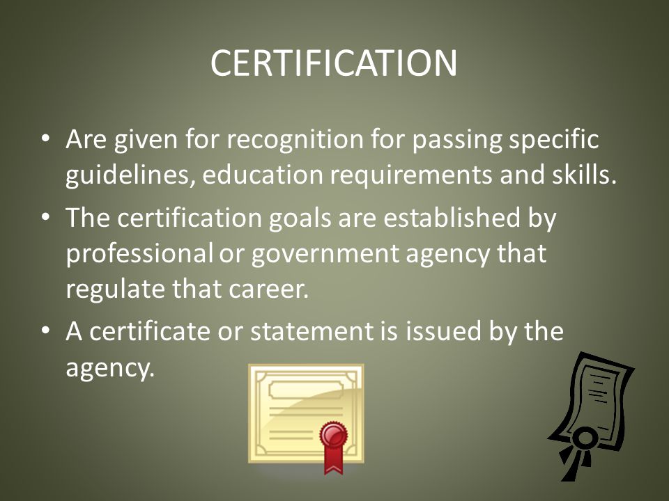 CERTIFICATION Are given for recognition for passing specific guidelines, education requirements and skills.