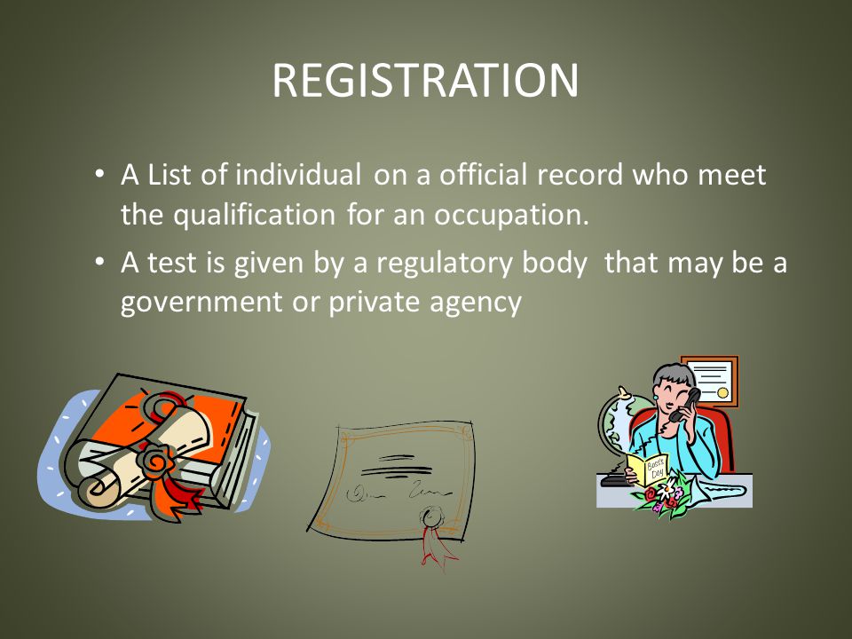 REGISTRATION A List of individual on a official record who meet the qualification for an occupation.