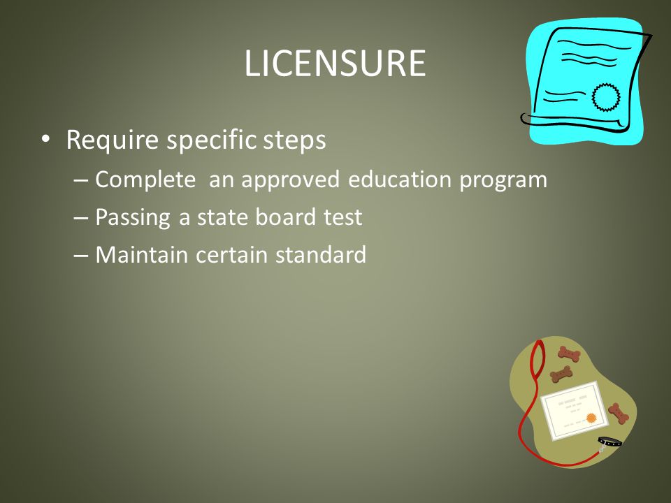 LICENSURE Require specific steps – Complete an approved education program – Passing a state board test – Maintain certain standard