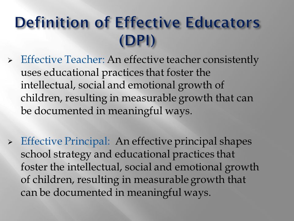  Effective Teacher: An effective teacher consistently uses educational practices that foster the intellectual, social and emotional growth of children, resulting in measurable growth that can be documented in meaningful ways.
