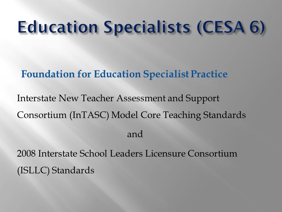Foundation for Education Specialist Practice Interstate New Teacher Assessment and Support Consortium (InTASC) Model Core Teaching Standards and 2008 Interstate School Leaders Licensure Consortium (ISLLC) Standards