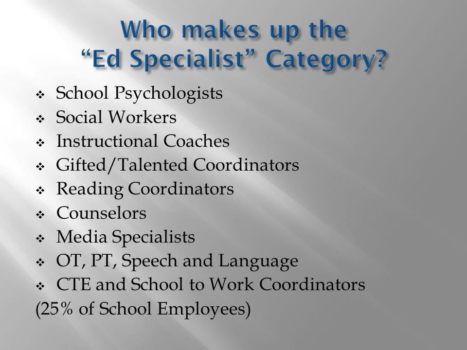  School Psychologists  Social Workers  Instructional Coaches  Gifted/Talented Coordinators  Reading Coordinators  Counselors  Media Specialists  OT, PT, Speech and Language  CTE and School to Work Coordinators (25% of School Employees)