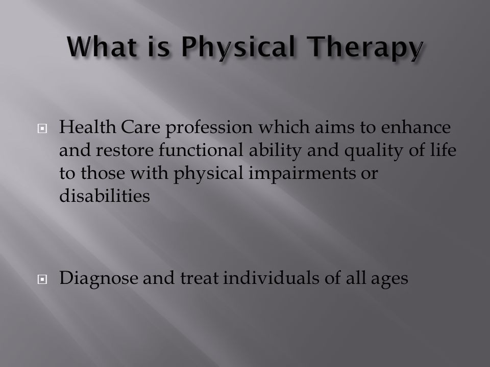  Health Care profession which aims to enhance and restore functional ability and quality of life to those with physical impairments or disabilities  Diagnose and treat individuals of all ages