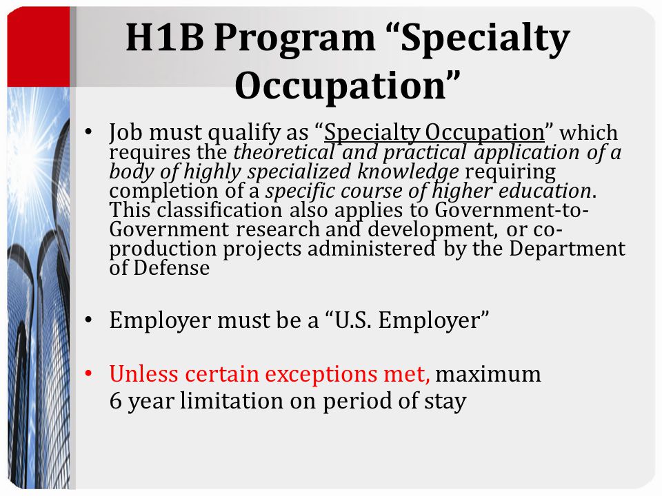 H1B Program Specialty Occupation Job must qualify as Specialty Occupation which requires the theoretical and practical application of a body of highly specialized knowledge requiring completion of a specific course of higher education.