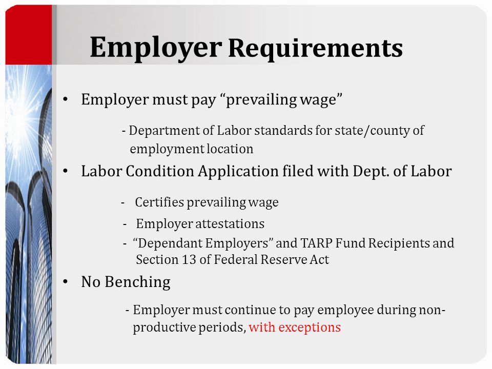 Employer Requirements Employer must pay prevailing wage - Department of Labor standards for state/county of employment location Labor Condition Application filed with Dept.
