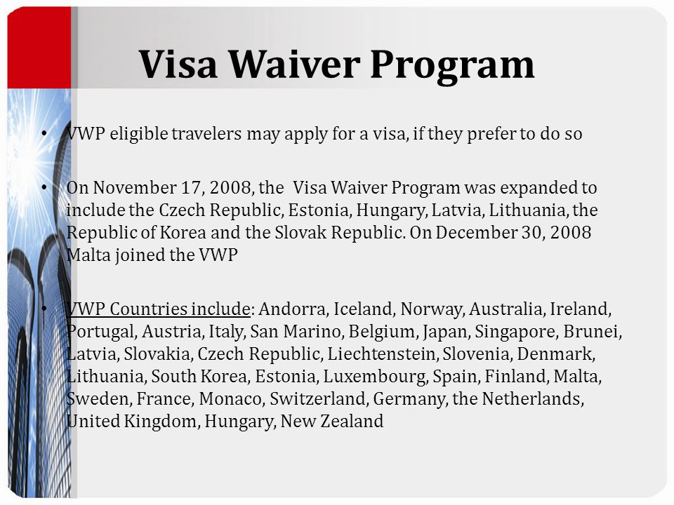 Visa Waiver Program VWP eligible travelers may apply for a visa, if they prefer to do so On November 17, 2008, the Visa Waiver Program was expanded to include the Czech Republic, Estonia, Hungary, Latvia, Lithuania, the Republic of Korea and the Slovak Republic.