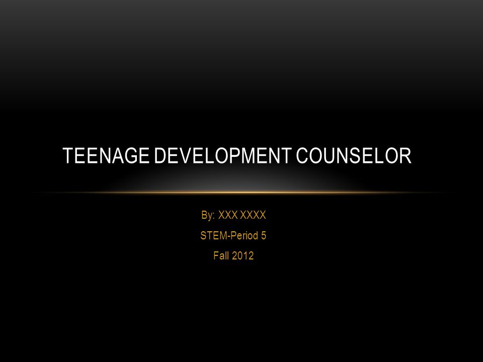 By: XXX XXXX STEM-Period 5 Fall 2012 TEENAGE DEVELOPMENT COUNSELOR