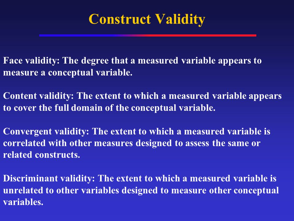 Construct Validity Face validity: The degree that a measured variable appears to measure a conceptual variable.