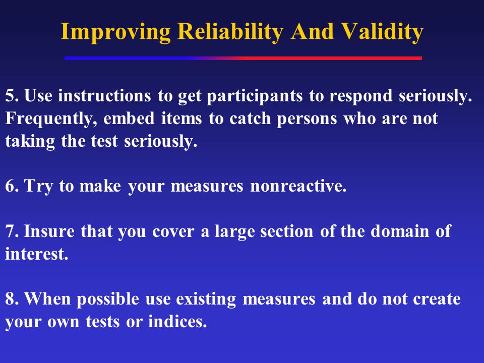 Improving Reliability And Validity 5. Use instructions to get participants to respond seriously.
