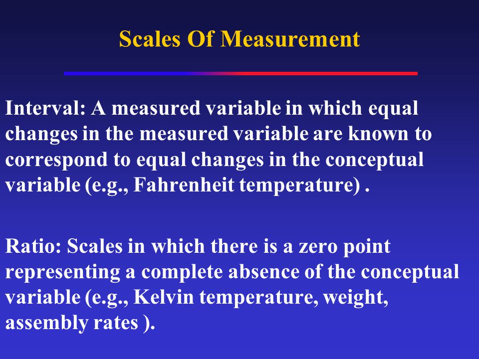 Scales Of Measurement Interval: A measured variable in which equal changes in the measured variable are known to correspond to equal changes in the conceptual variable (e.g., Fahrenheit temperature).