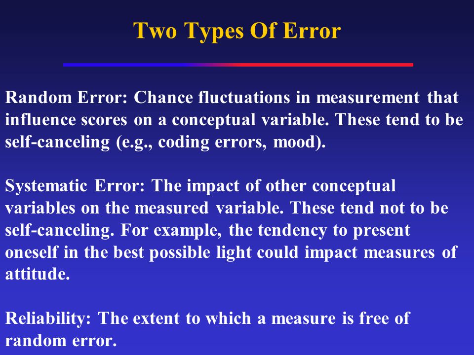Two Types Of Error Random Error: Chance fluctuations in measurement that influence scores on a conceptual variable.
