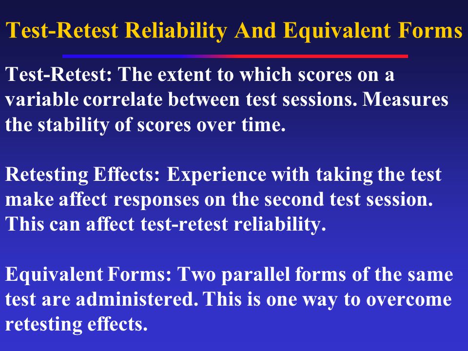 Test-Retest Reliability And Equivalent Forms Test-Retest: The extent to which scores on a variable correlate between test sessions.