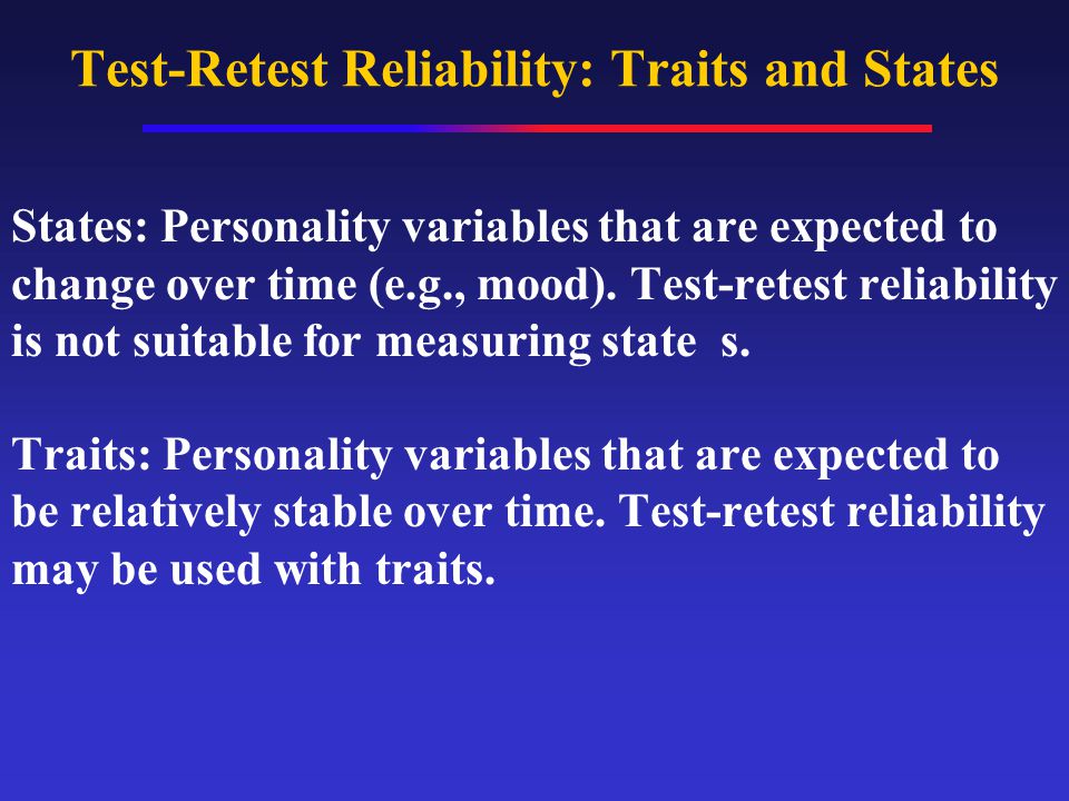 Test-Retest Reliability: Traits and States States: Personality variables that are expected to change over time (e.g., mood).