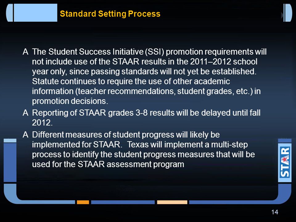 Standard Setting Process  STAAR performance standards will be set so that they require a higher level of student performance than is required on the current TAKS assessments.