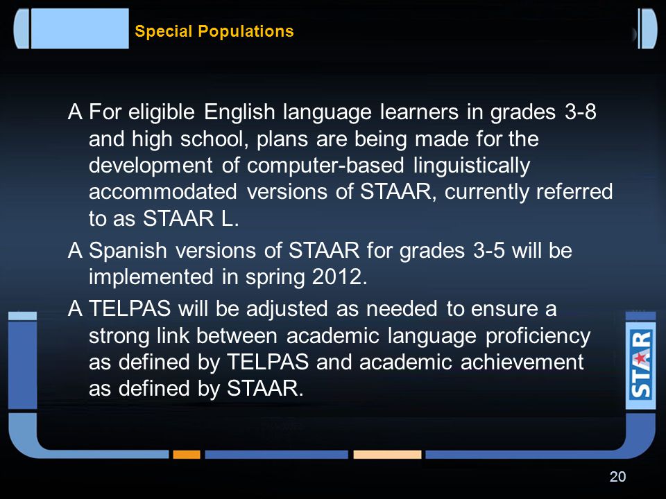 Special Populations  The STAAR Alternate assessments will be very similar in design to the current TAKS-Alt assessments.
