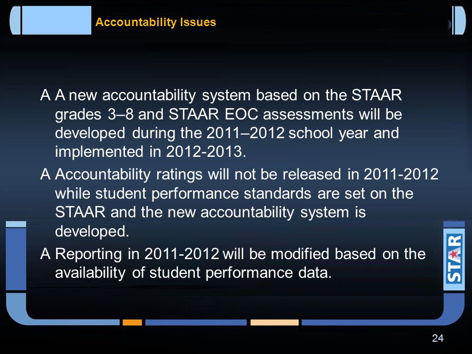What data will be available when  TAKS – last year for grades 3-9 is 2011 and for grade 10 is 2012; last primary administration of exit level TAKS is spring 2013  STAAR EOC – first reports will be available in late spring 2012; first retest will be offered in summer 2012  STAAR 3-8 – first reports with performance standards applied will be available in late fall 2012  Students, parents, and teachers will be able to access results through a data portal, a secure system that will provide the ability to view reports, track student progress, provide assessment data to institutions of higher education, and provide information to the general public.