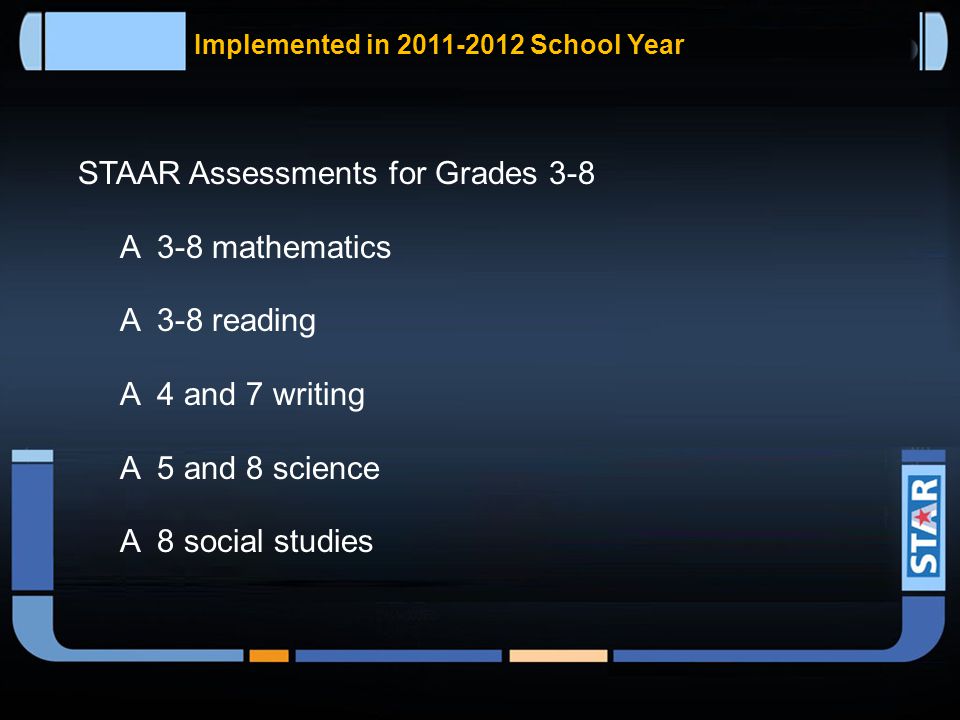 State of Texas Assessments of Academic Readiness (STAAR)  Will begin in the 2011–2012 school year.