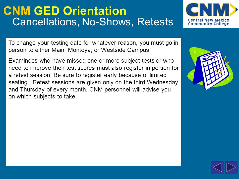 CNM GED Orientation Cancellations, No-Shows, Retests To change your testing date for whatever reason, you must go in person to either Main, Montoya, or Westside Campus.