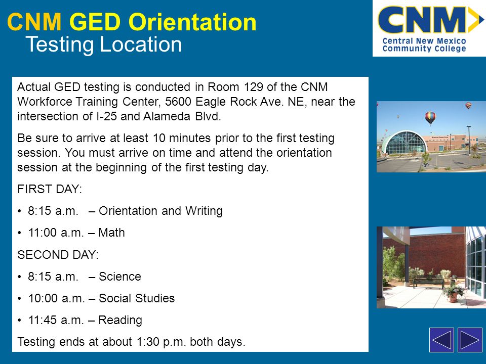CNM GED Orientation Testing Location Actual GED testing is conducted in Room 129 of the CNM Workforce Training Center, 5600 Eagle Rock Ave.