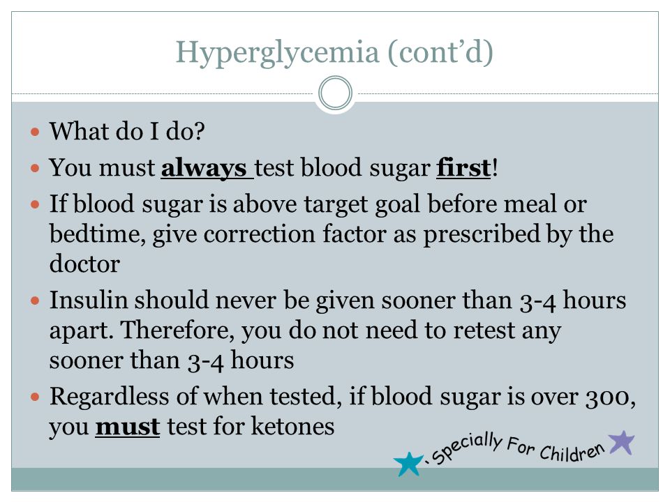 Hyperglycemia (cont’d) What do I do. You must always test blood sugar first.