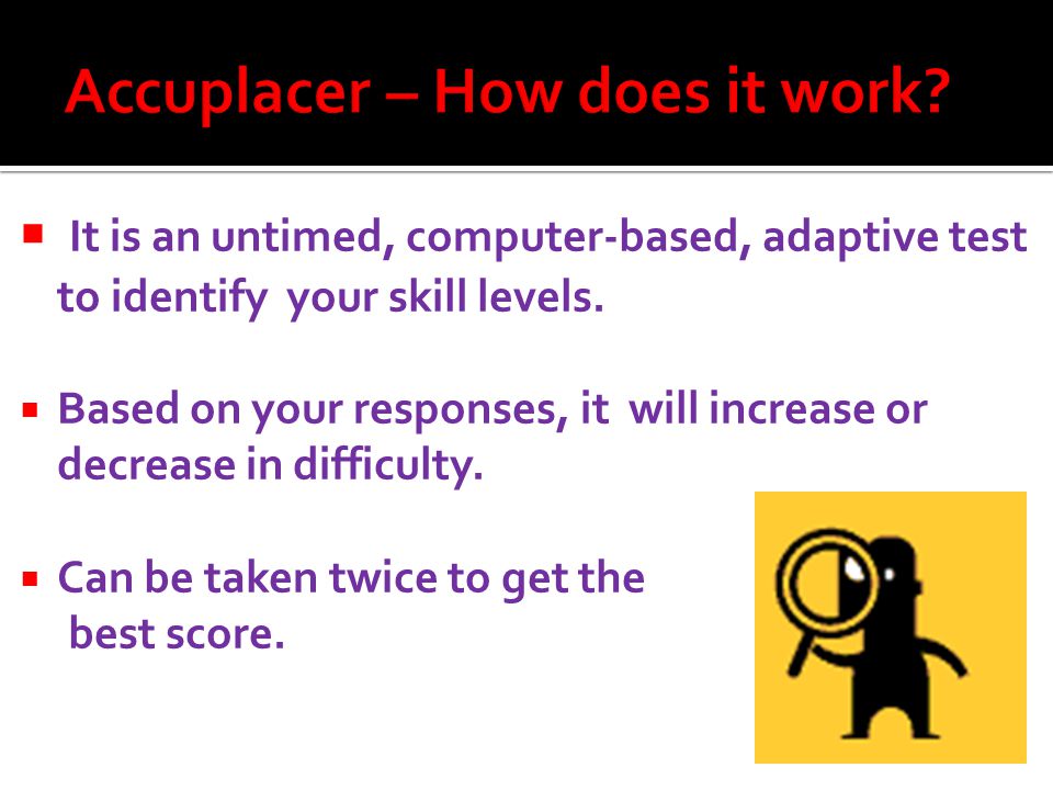  It is an untimed, computer-based, adaptive test to identify your skill levels.