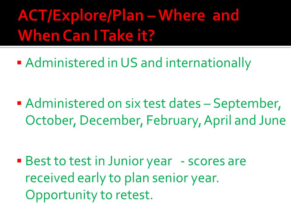  Administered in US and internationally  Administered on six test dates – September, October, December, February, April and June  Best to test in Junior year - scores are received early to plan senior year.