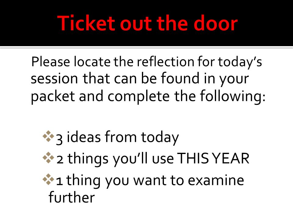 Please locate the reflection for today’s session that can be found in your packet and complete the following:  3 ideas from today  2 things you’ll use THIS YEAR  1 thing you want to examine further
