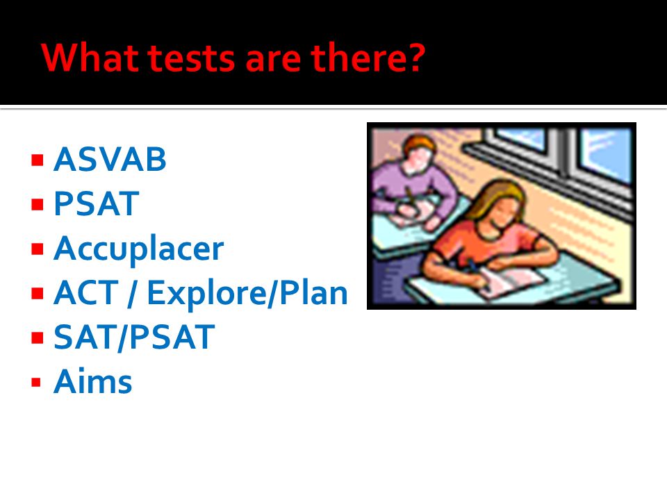  ASVAB  PSAT  Accuplacer  ACT / Explore/Plan  SAT/PSAT  Aims