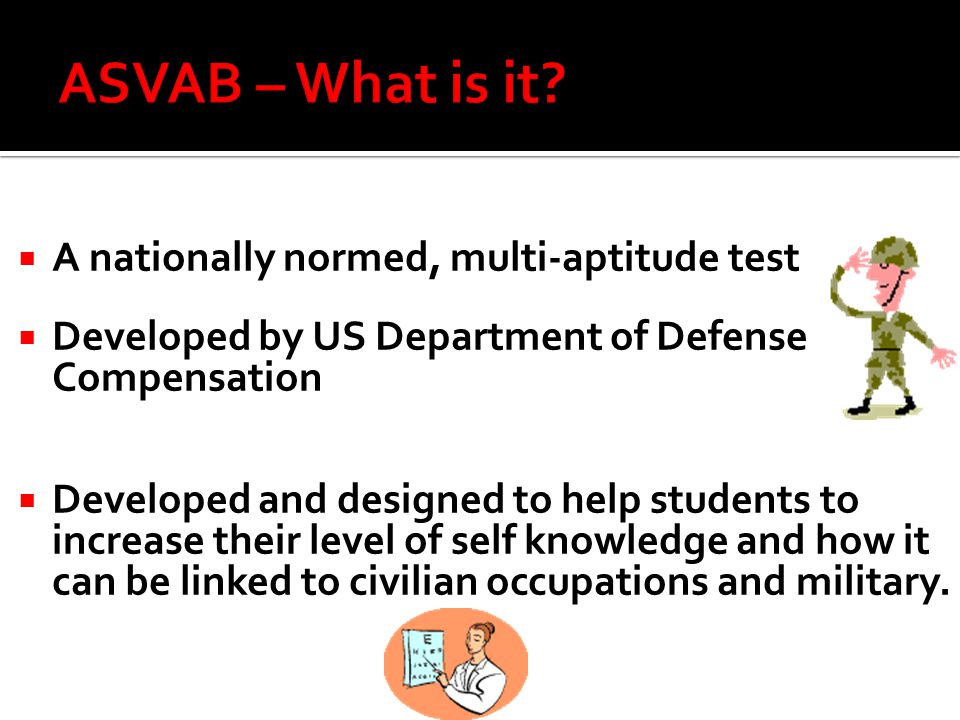 A nationally normed, multi-aptitude test  Developed by US Department of Defense Compensation  Developed and designed to help students to increase their level of self knowledge and how it can be linked to civilian occupations and military.