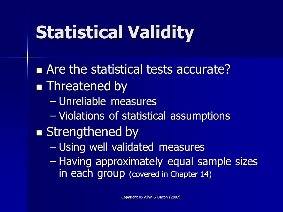 Copyright © Allyn & Bacon (2007) Statistical Validity Are the statistical tests accurate.
