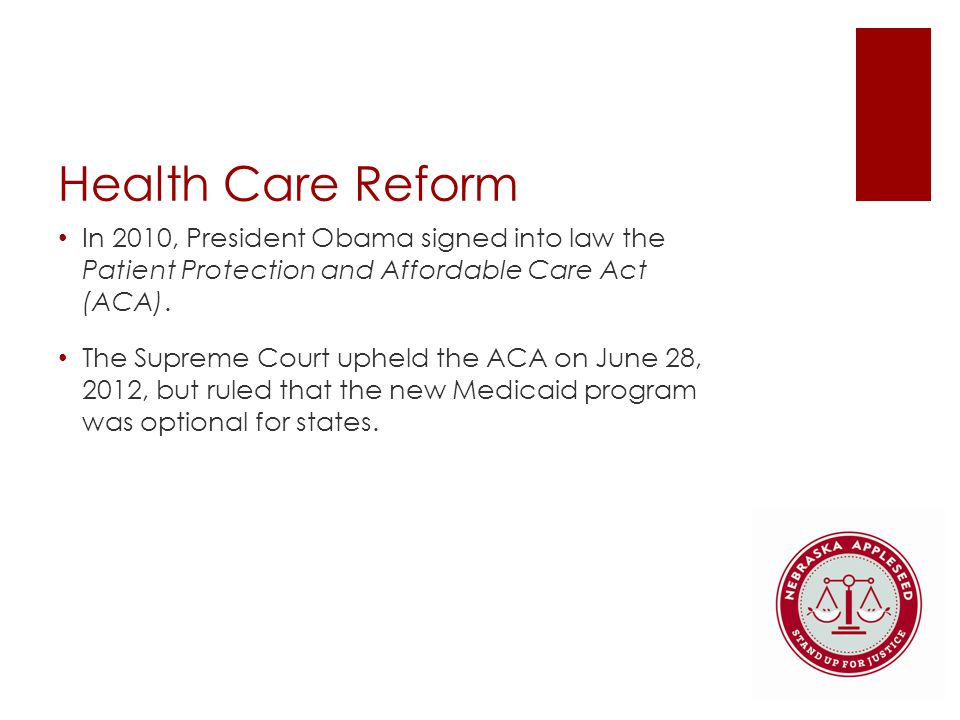 Health Care Reform In 2010, President Obama signed into law the Patient Protection and Affordable Care Act (ACA).