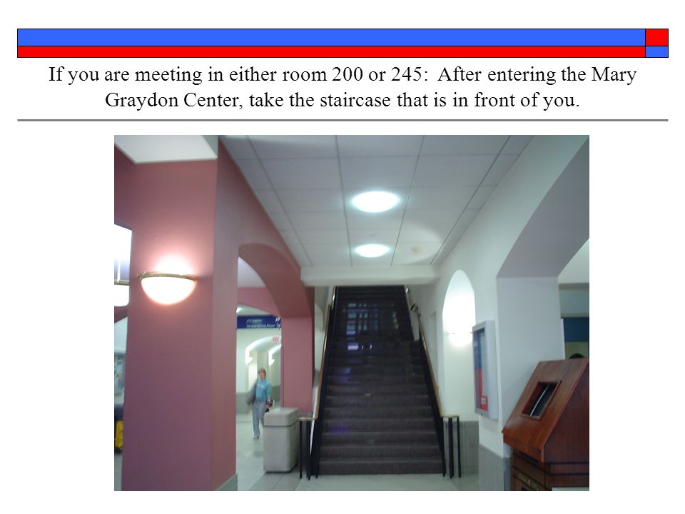 If you are meeting in either room 200 or 245: After entering the Mary Graydon Center, take the staircase that is in front of you.