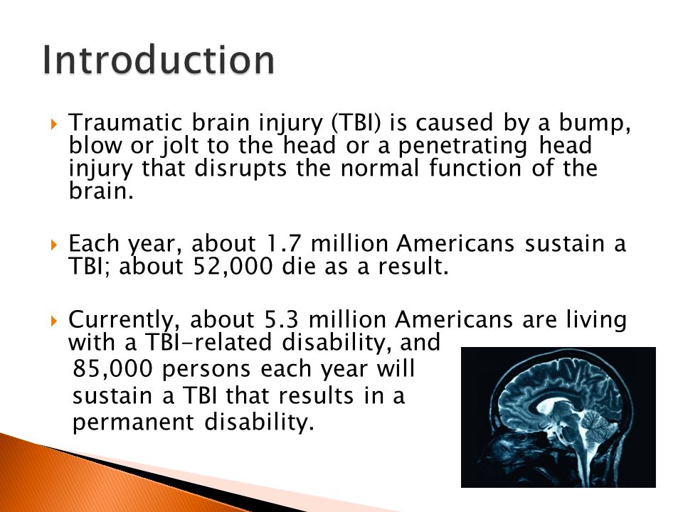  Traumatic brain injury (TBI) is caused by a bump, blow or jolt to the head or a penetrating head injury that disrupts the normal function of the brain.