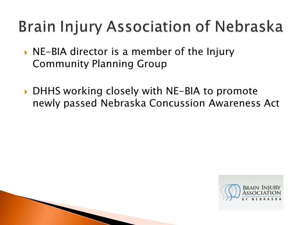  NE-BIA director is a member of the Injury Community Planning Group  DHHS working closely with NE-BIA to promote newly passed Nebraska Concussion Awareness Act