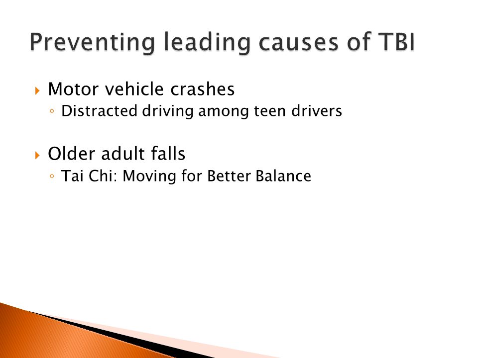  Motor vehicle crashes ◦ Distracted driving among teen drivers  Older adult falls ◦ Tai Chi: Moving for Better Balance