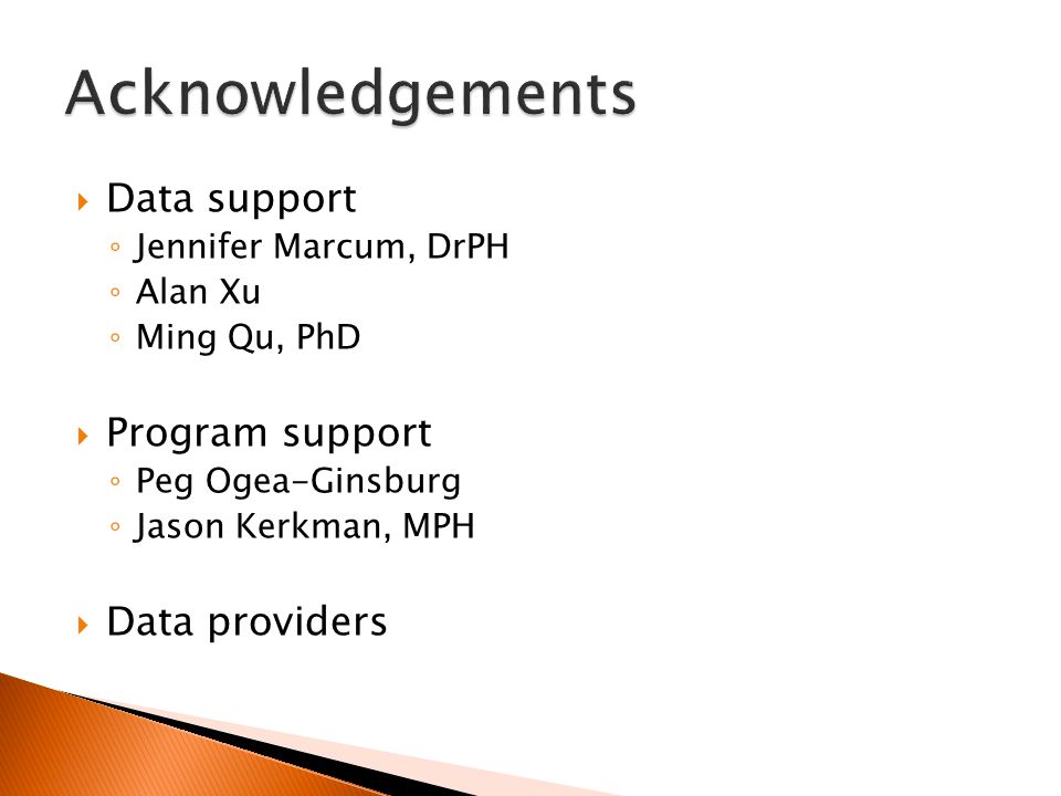  Data support ◦ Jennifer Marcum, DrPH ◦ Alan Xu ◦ Ming Qu, PhD  Program support ◦ Peg Ogea-Ginsburg ◦ Jason Kerkman, MPH  Data providers