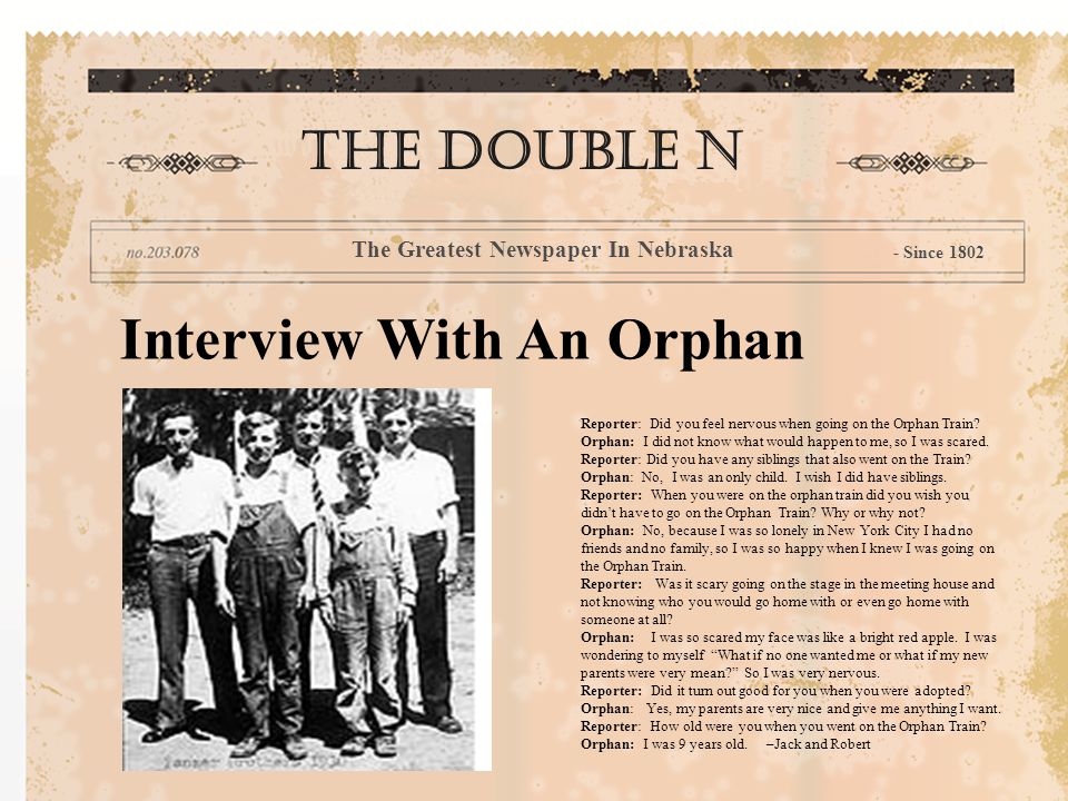 Interview With An Orphan The double n The Greatest Newspaper In Nebraska - Since 1802 Reporter: Did you feel nervous when going on the Orphan Train.