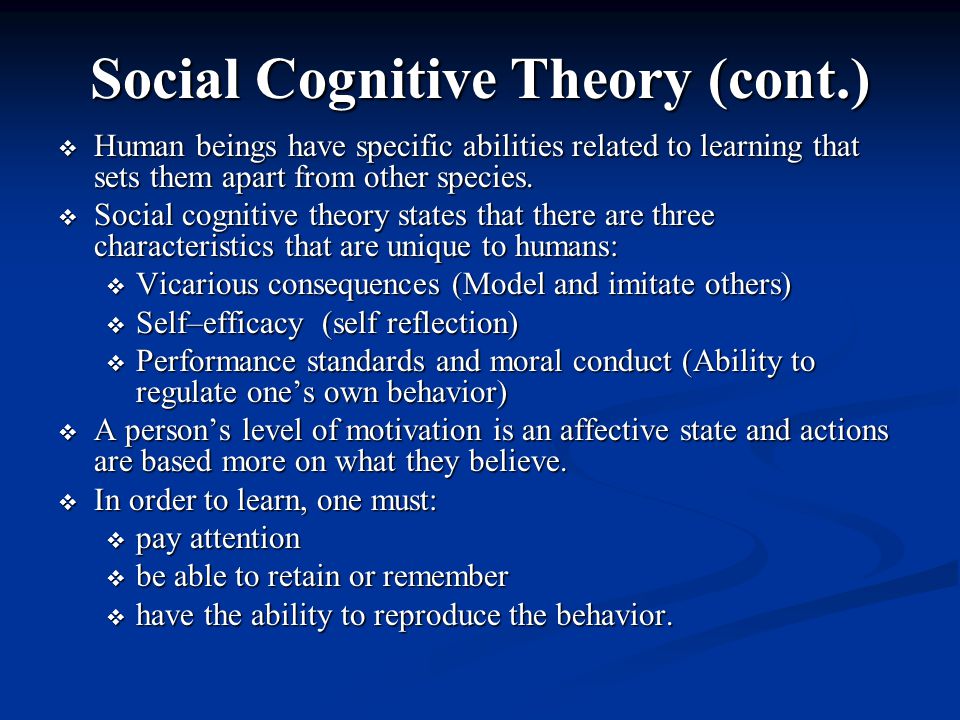 Social Cognitive Theory (cont.)  Human beings have specific abilities related to learning that sets them apart from other species.