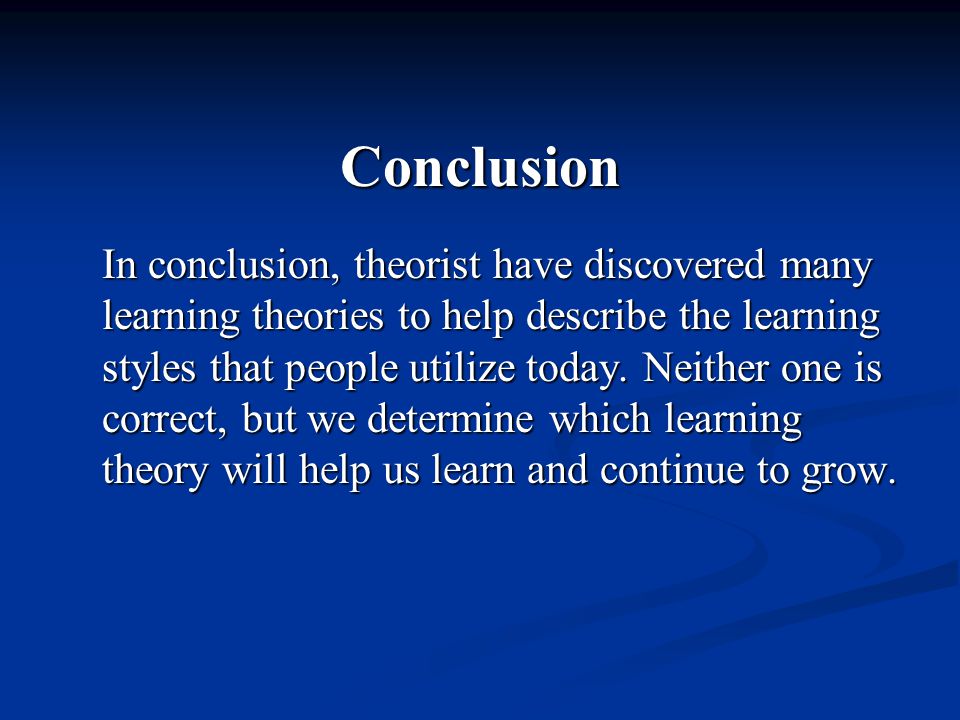 Conclusion In conclusion, theorist have discovered many learning theories to help describe the learning styles that people utilize today.