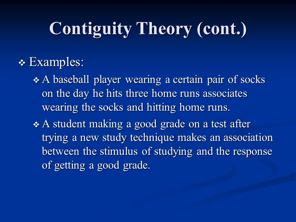 Contiguity Theory (cont.)  Examples:  A baseball player wearing a certain pair of socks on the day he hits three home runs associates wearing the socks and hitting home runs.